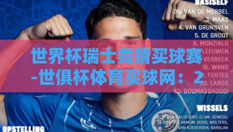 世界杯瑞士竞猜买球赛-世俱杯体育买球网:2026年球迷必读的实用指南与避坑策略