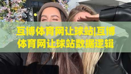 互博体育网让球站|互博体育网让球站数据逻辑+互博体育网让球站场景化预判，老手都在看什么？-网上热门堵球网入口无解说半场波胆登录交流攻略