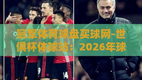 冠军体育球盘买球网-世俱杯体球站：2026年球迷必看的五大新趋势