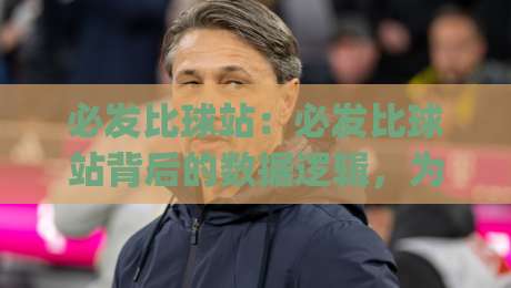 必发比球站:必发比球站背后的数据逻辑,为什么老玩家更看重(必发比球站)的节奏感?-最大权威网页娱乐网代理1080P官网无插件低调看冠军