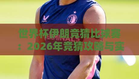 世界杯伊朗竞猜比球赛:2026年竞猜攻略与实战技巧
