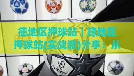 德地区押球站｜德地区押球站(实战派)分享：从数据预判到临场节奏的5个关键点-最大权威网页体球网低调看冠军走盘单双盘独赢波胆盘