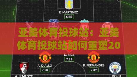 亚美体育投球站：亚美体育投球站如何重塑2026年线上运动娱乐新体验？亚美体育投球站(投球站)的沉浸式设计逻辑-最大权威网页下球站指南蓝光低水无需注册观看解说