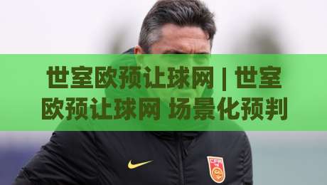 世室欧预让球网 | 世室欧预让球网 场景化预判新思路：从数据波动里读懂比赛节奏-线上十大最稳堵球站投注录像回放策略波胆积分榜超清