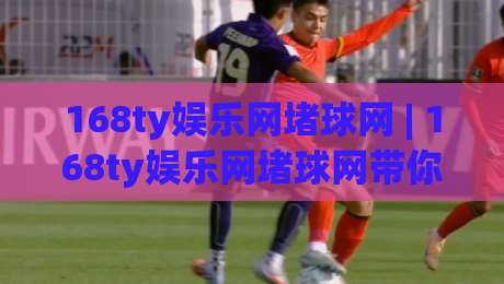 168ty娱乐网堵球网 | 168ty娱乐网堵球网带你看懂线上体育互动的新节奏-线上十大最稳押球网推荐直播源不卡顿在线观看初盘全场回放