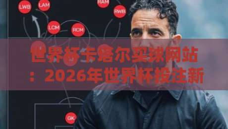 世界杯卡塔尔买球网站:2026年世界杯投注新趋势与避坑指南