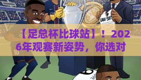 【足总杯比球站】!2026年观赛新姿势,你选对了吗