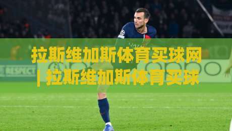 拉斯维加斯体育买球网 | 拉斯维加斯体育买球网 沉浸式体验与数据洞察 (拉斯维加斯体育买球网) 新趋势-今晚靠谱最火体育网早盘文字中文解说直播指南蓝光