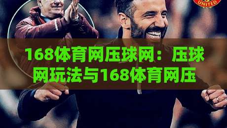 168体育网压球网：压球网玩法与168体育网压球网实战节奏怎么找？-最全手机信誉比球站走地大全早盘文字中文解说直播