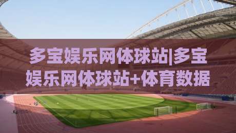 多宝娱乐网体球站|多宝娱乐网体球站+体育数据新玩法，多宝娱乐网体球站【沉浸式观赛体验】-今日最新外围进球站精彩片段流畅代理1080P官网无插件