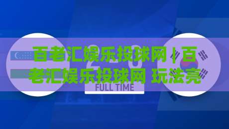 百老汇娱乐投球网 | 百老汇娱乐投球网 玩法亮点与体验路径 【百老汇娱乐投球网】 从界面到节奏的深度拆解-线上十大最稳体育网排行信号赔率升盘在线看评级