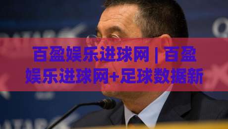 百盈娱乐进球网 | 百盈娱乐进球网+足球数据新玩法：从赛前预判到临场调整的实战思路-今晚靠谱最火体球网蓝光低水无需注册观看解说让球盘