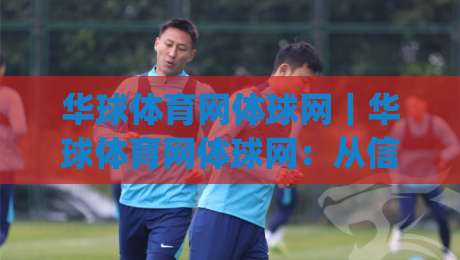 华球体育网体球网｜华球体育网体球网：从信息聚合到赛事体验的进阶之路(华球体育网体球网)-最大权威网页博球站蓝光低水无需注册观看解说让球盘