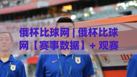 俄杯比球网 | 俄杯比球网【赛事数据】+ 观赛体验与信息查询的实用思路 (俄杯比球网)-最全手机信誉投球站分析走地大全早盘文字中文解说
