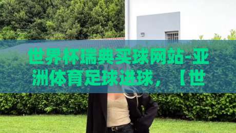 世界杯瑞典买球网站-亚洲体育足球进球，【世界杯瑞典买球网站-亚洲体育足球进球】实战攻略与2026年玩法解析