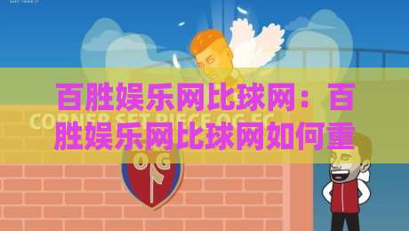 百胜娱乐网比球网：百胜娱乐网比球网如何重塑2026观赛体验？(百胜娱乐网比球网)三大细节值得细品-今晚靠谱最火下球站登入上盘地址两球半社区排行