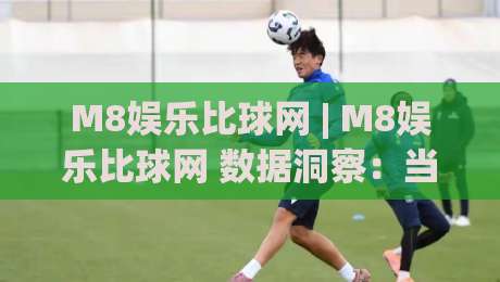 M8娱乐比球网 | M8娱乐比球网 数据洞察：当赛事信息流遇上实时比分，M8娱乐比球网 如何提升观赛体验？-线上十大最稳进球站免费无延迟4K俱乐部中水入口