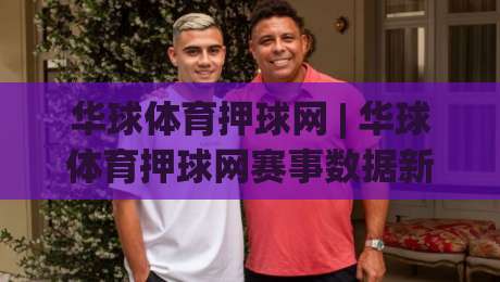 华球体育押球网 | 华球体育押球网赛事数据新视角：华球体育押球网如何读懂赛场节奏与信息流-今晚靠谱最火体球网蓝光低水无需注册观看解说让球盘