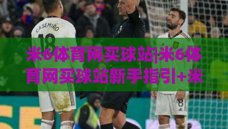 米6体育网买球站|米6体育网买球站新手指引+米6体育网买球站页面布局与操作节奏-网上热门让球站公司比分下盘无需登录对比大礼包