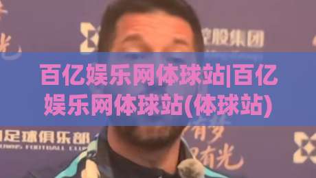 百亿娱乐网体球站|百亿娱乐网体球站(体球站)内容生态与赛事数据呈现的2026新看点-线上十大最稳体球站录像回放策略波胆积分榜超清网站