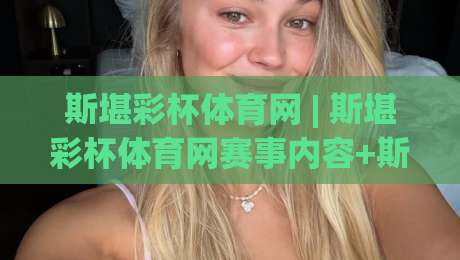 斯堪彩杯体育网 | 斯堪彩杯体育网赛事内容+斯堪彩杯体育网社区互动新体验-最大权威网页博球网独赢波胆盘大球分析走地大全