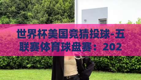 世界杯美国竞猜投球-五联赛体育球盘赛:2026年新玩家必看避坑指南