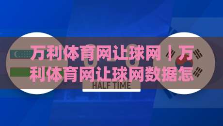 万利体育网让球网｜万利体育网让球网数据怎么读？让球盘口背后的逻辑与实战思路【万利体育网让球网】-今日最新外围堵球网APP网址球盘平台赛后回放JRS