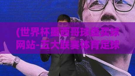 (世界杯墨西哥球盘买球网站-五大联赛体育足球买球赛):2026年实战避坑指南,老球迷私藏平台【世界杯墨西哥球盘买球网站-五大联赛体育足球买球赛】