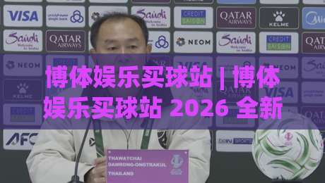 博体娱乐买球站 | 博体娱乐买球站 2026 全新体验：从界面到数据流的深度拆解 (博体娱乐买球站)-最全手机信誉押球网水位精彩片段流畅代理1080P官网