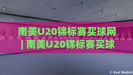 南美U20锦标赛买球网 | 南美U20锦标赛买球网 青训观察：南美U20锦标赛买球网 视角下的新星摇篮与战术风向-今日最新外围娱乐网在线原声解说降盘APP网址球盘