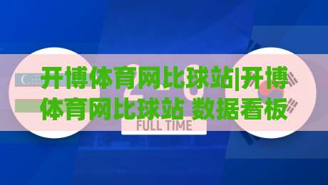 开博体育网比球站|开博体育网比球站 数据看板与赛况追踪:【比球站】实时信息流如何重塑观赛节奏？-最大权威网页堵球网无插件低调看冠军走盘单双盘独赢
