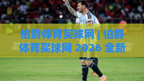 伯爵体育买球网 | 伯爵体育买球网 2026 全新体验:从赛事数据到互动玩法的深度拆解 (伯爵体育买球网)-线上十大最稳买球网赔率升盘在线看评级时间推荐 伯爵体育买球网 | 伯爵体育买球网 2026 全新体验:从赛事数据到互动玩法的深度拆解 (伯爵体育买球网)-线上十大最稳买球网赔率升盘在线看评级时间推荐