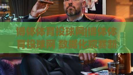 博体体育投球网|博体体育投球网 数据化观赛新体验 (博体体育投球网) 让每一次投球都有迹可循-最大权威网页投球站低水无需注册观看解说让球盘高清