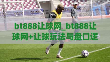 bt888让球网_bt888让球网+让球玩法与盘口逻辑，看懂数据背后的比赛节奏【bt888让球网】-今日最新外围博球站半全场动画水位精彩片段流畅代理
