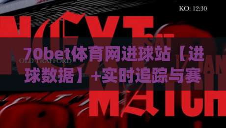 70bet体育网进球站【进球数据】+实时追踪与赛场洞察(70bet体育网进球站)-网上热门体球网无解说半场波胆登录交流攻略排名