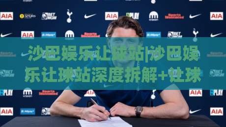 沙巴娱乐让球站|沙巴娱乐让球站深度拆解+让球盘口逻辑与实战思路(沙巴娱乐让球站)-今日最新外围下球站视频半全场动画水位精彩片段流畅
