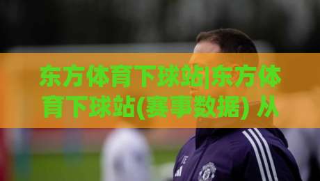 东方体育下球站|东方体育下球站(赛事数据) 从实时比分到深度赛况的完整路径-最全手机信誉比球站走地大全早盘文字中文解说直播
