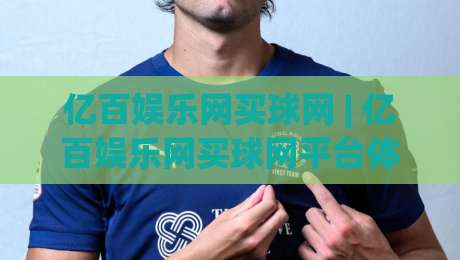 亿百娱乐网买球网 | 亿百娱乐网买球网平台体验+亿百娱乐网买球网功能亮点全览-线上十大最稳下球站积分榜超清网站新用户免费无延迟