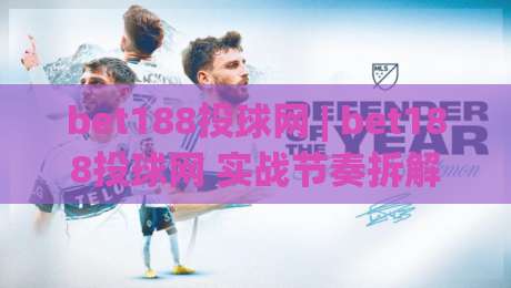 bet188投球网 | bet188投球网 实战节奏拆解与投球策略新思路 - 从bet188投球网看数据化配球逻辑-最大权威网页堵球网无插件低调看冠军走盘单双盘独赢