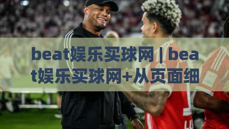 beat娱乐买球网 | beat娱乐买球网+从页面细节到体验节奏，为什么老玩家更看重这套逻辑？【beat娱乐买球网】-网上热门压球网半场波胆登录交流攻略排名回放