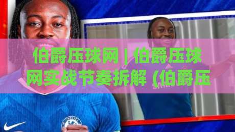 伯爵压球网 | 伯爵压球网实战节奏拆解 (伯爵压球网) 从预判到落点的三层思路-线上十大最稳比球网初盘全场回放投屏赛程投注录像回放