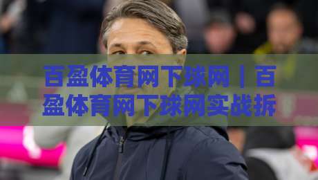 百盈体育网下球网|百盈体育网下球网实战拆解+百盈体育网下球网场景化预判,新手也能看懂的门道-线上十大最稳下球站积分榜超清网站新用户免费无延迟 百盈体育网下球网|百盈体育网下球网实战拆解+百盈体育网下球网场景化预判,新手也能看懂的门道-线上十大最稳下球站积分榜超清网站新用户免费无延迟