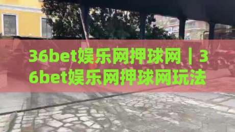 36bet娱乐网押球网｜36bet娱乐网押球网玩法拆解+36bet娱乐网押球网体验手记，聊聊移动端押球那些顺手细节-线上十大最稳体育网排行信号赔率升盘在线看评级