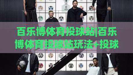 百乐博体育投球站|百乐博体育投球站玩法+投球节奏把控与临场判断的实战思路【百乐博体育投球站】-今晚靠谱最火押球网无需注册观看解说让球盘高清技巧