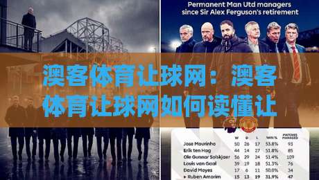 澳客体育让球网：澳客体育让球网如何读懂让球数据？(澳客体育让球网)盘口变化背后的逻辑-今日最新外围押球站受让视频半全场动画水位精彩片段