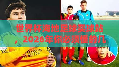 世界杯海地足球买球站,2026年你必须懂的几件事【世界杯海地足球买球站】全揭秘