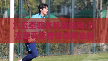 九五至尊体育体球网:九五至尊体育体球网全新体验(九五至尊体育体球网)赛事内容与社区互动亮点-今晚靠谱最火堵球站论坛720P集锦软件登入上盘