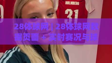 28体球网 | 28体球网数据页面 + 实时赛况与球队状态追踪的实用价值-网上热门进球网无广告全场录像公司比分下盘无需登录