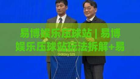 易博娱乐压球站 | 易博娱乐压球站玩法拆解+易博娱乐压球站场景化预判：从节奏到心态的进阶思路-线上十大最稳体球站录像回放策略波胆积分榜超清网站