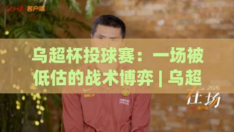 乌超杯投球赛：一场被低估的战术博弈 | 乌超杯投球赛制胜逻辑与观赛门道-今日最新外围比球网预测免安装走势频道英文解说反波胆